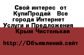 «Свой интерес» от КупиПродай - Все города Интернет » Услуги и Предложения   . Крым,Чистенькая